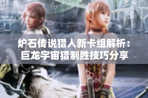 爐石傳說獵人新卡組解析：巨龍宇宙獵制勝技巧分享