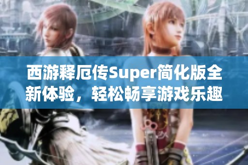 西游釋厄傳Super簡化版全新體驗，輕松暢享游戲樂趣
