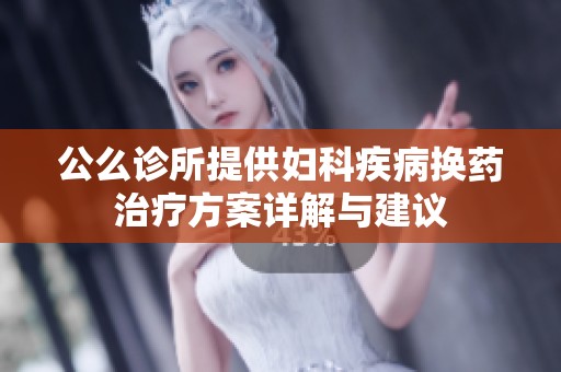 公么診所提供婦科疾病換藥治療方案詳解與建議