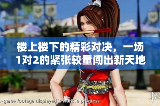 樓上樓下的精彩對(duì)決，一場(chǎng)1對(duì)2的緊張較量闖出新天地