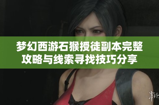 夢幻西游石猴授徒副本完整攻略與線索尋找技巧分享