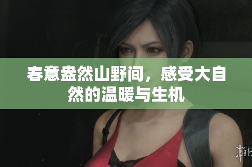 春意盎然山野間，感受大自然的溫暖與生機(jī)