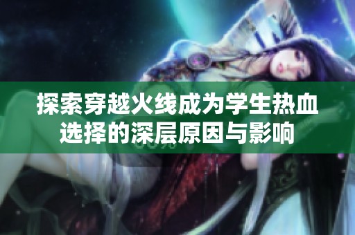 探索穿越火線成為學(xué)生熱血選擇的深層原因與影響