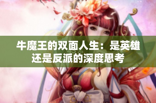 牛魔王的雙面人生：是英雄還是反派的深度思考