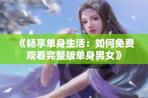 《暢享單身生活：如何免費觀看完整版單身男女》