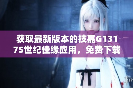 獲取最新版本的技嘉G1317S世紀佳緣應用，免費下載9.10.9版本