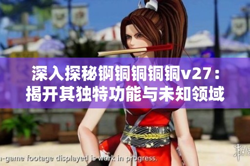 深入探秘錒銅銅銅銅v27：揭開其獨特功能與未知領域的神秘面紗