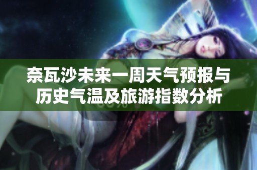 奈瓦沙未來一周天氣預(yù)報(bào)與歷史氣溫及旅游指數(shù)分析
