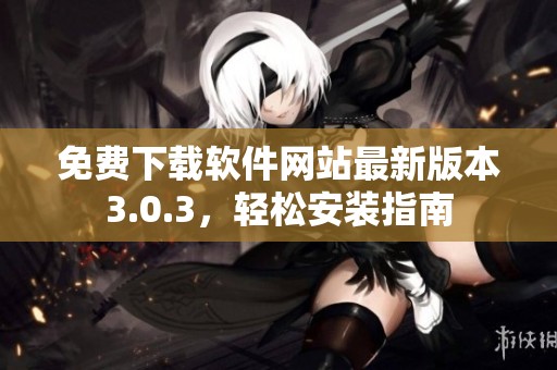 免費下載軟件網(wǎng)站最新版本3.0.3，輕松安裝指南