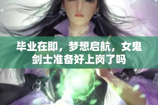 畢業(yè)在即，夢想啟航，女鬼劍士準備好上崗了嗎
