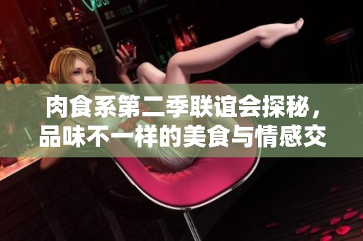 肉食系第二季聯誼會探秘，品味不一樣的美食與情感交融