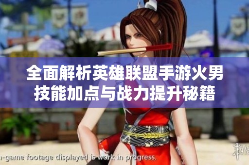 全面解析英雄聯(lián)盟手游火男技能加點與戰(zhàn)力提升秘籍