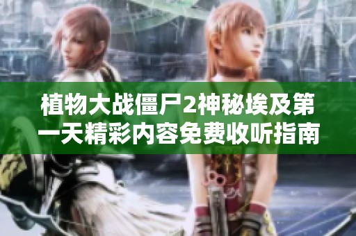 植物大戰(zhàn)僵尸2神秘埃及第一天精彩內(nèi)容免費(fèi)收聽(tīng)指南