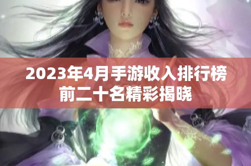 2023年4月手游收入排行榜前二十名精彩揭曉