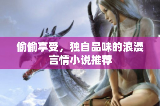 偷偷享受，獨自品味的浪漫言情小說推薦