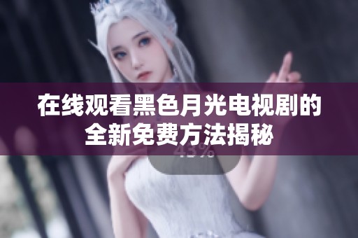 在線觀看黑色月光電視劇的全新免費(fèi)方法揭秘