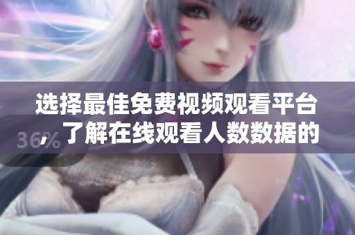 選擇最佳免費(fèi)視頻觀看平臺，了解在線觀看人數(shù)數(shù)據(jù)的方法