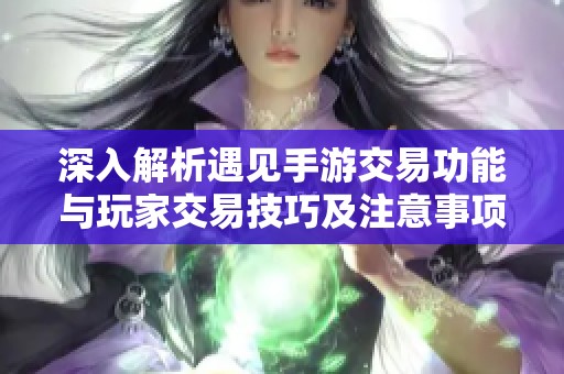 深入解析遇見(jiàn)手游交易功能與玩家交易技巧及注意事項(xiàng)