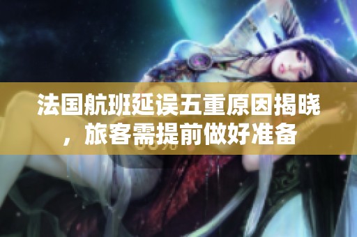 法國航班延誤五重原因揭曉，旅客需提前做好準備
