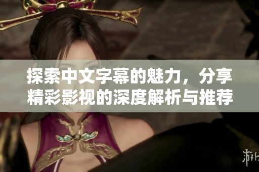 探索中文字幕的魅力，分享精彩影視的深度解析與推薦
