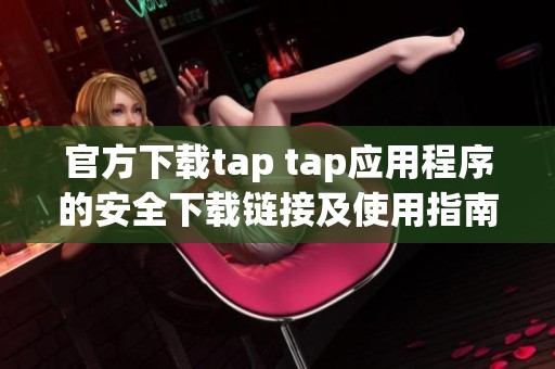 官方下載tap tap應(yīng)用程序的安全下載鏈接及使用指南