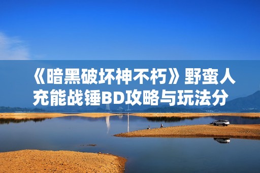 《暗黑破壞神不朽》野蠻人充能戰(zhàn)錘BD攻略與玩法分享