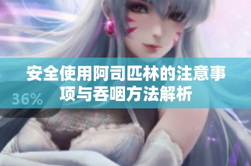 安全使用阿司匹林的注意事項(xiàng)與吞咽方法解析
