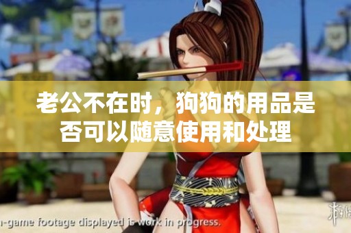 老公不在時(shí)，狗狗的用品是否可以隨意使用和處理