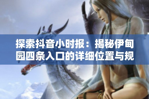 探索抖音小時報：揭秘伊甸園四條入口的詳細(xì)位置與規(guī)劃技巧