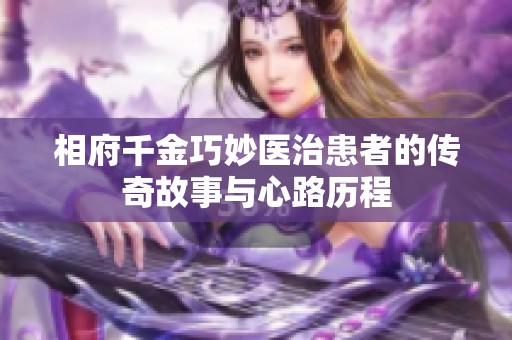 相府千金巧妙醫(yī)治患者的傳奇故事與心路歷程