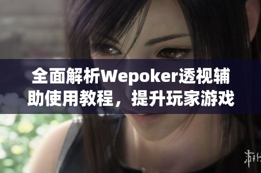 全面解析Wepoker透視輔助使用教程，提升玩家游戲體驗(yàn)