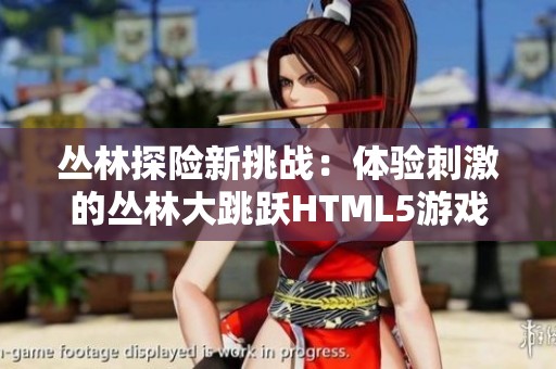 叢林探險新挑戰(zhàn)：體驗刺激的叢林大跳躍HTML5游戲