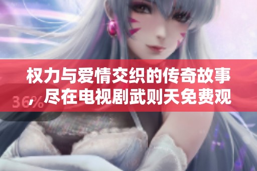 權(quán)力與愛情交織的傳奇故事，盡在電視劇武則天免費(fèi)觀看版