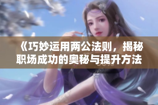 《巧妙運用兩公法則，揭秘職場成功的奧秘與提升方法》