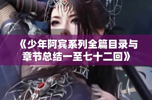 《少年阿賓系列全篇目錄與章節(jié)總結(jié)一至七十二回》