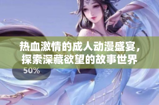 熱血激情的成人動漫盛宴，探索深藏欲望的故事世界