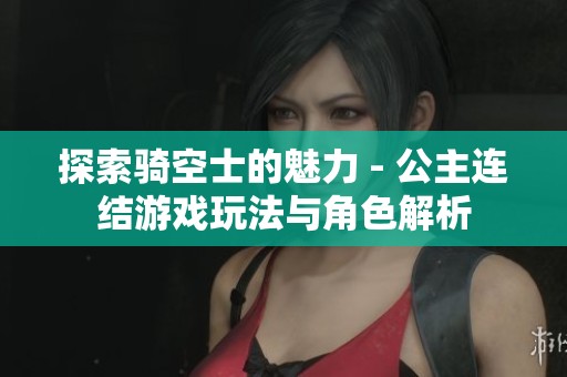 探索騎空士的魅力 - 公主連結(jié)游戲玩法與角色解析