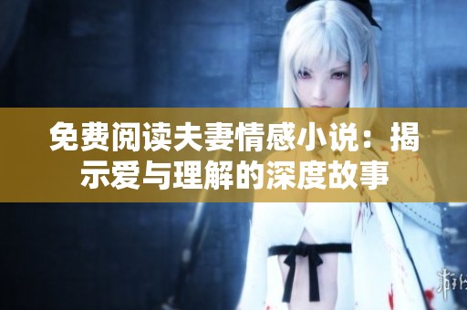 免費(fèi)閱讀夫妻情感小說：揭示愛與理解的深度故事