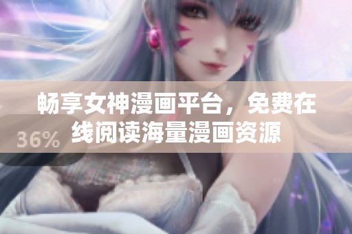 暢享女神漫畫平臺，免費在線閱讀海量漫畫資源