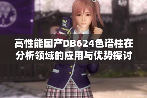 高性能國(guó)產(chǎn)DB624色譜柱在分析領(lǐng)域的應(yīng)用與優(yōu)勢(shì)探討 高性能國(guó)產(chǎn)DB624色譜柱在分析領(lǐng)域的應(yīng)用與優(yōu)勢(shì)探討