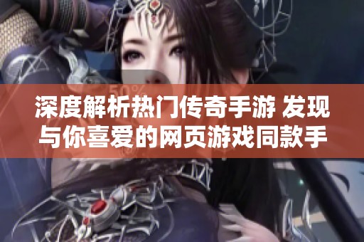 深度解析熱門傳奇手游 發(fā)現(xiàn)與你喜愛(ài)的網(wǎng)頁(yè)游戲同款手游