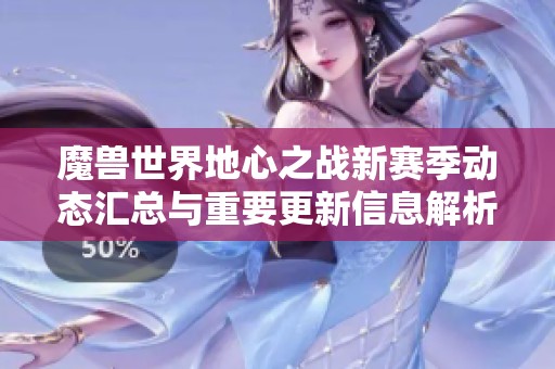 魔獸世界地心之戰(zhàn)新賽季動(dòng)態(tài)匯總與重要更新信息解析