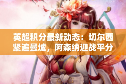 英超積分最新動(dòng)態(tài)：切爾西緊追曼城，阿森納迎戰(zhàn)平分對(duì)手