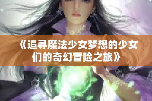 《追尋魔法少女夢(mèng)想的少女們的奇幻冒險(xiǎn)之旅》 《追尋魔法少女夢(mèng)想的少女們的奇幻冒險(xiǎn)之旅》