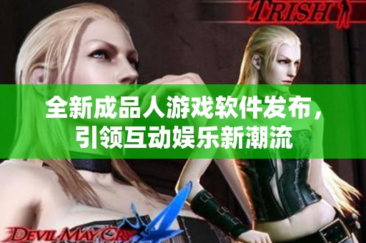 全新成品人游戲軟件發(fā)布，引領互動娛樂新潮流