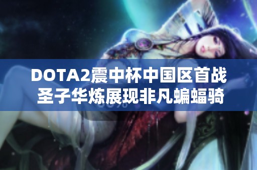 DOTA2震中杯中國(guó)區(qū)首戰(zhàn) 圣子華煉展現(xiàn)非凡蝙蝠騎士出裝策略
