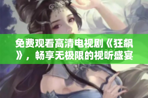 免費(fèi)觀看高清電視劇《狂飆》，暢享無極限的視聽盛宴