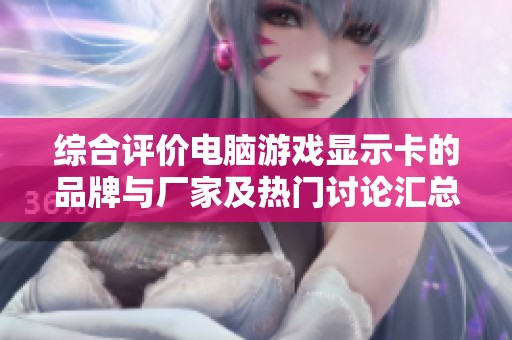 綜合評價電腦游戲顯示卡的品牌與廠家及熱門討論匯總