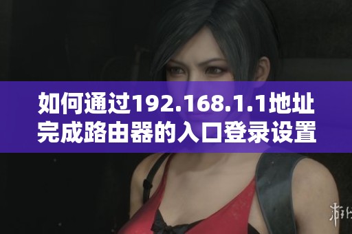 如何通過(guò)192.168.1.1地址完成路由器的入口登錄設(shè)置