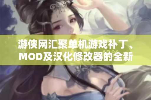游俠網匯聚單機游戲補丁、MOD及漢化修改器的全新資源分享